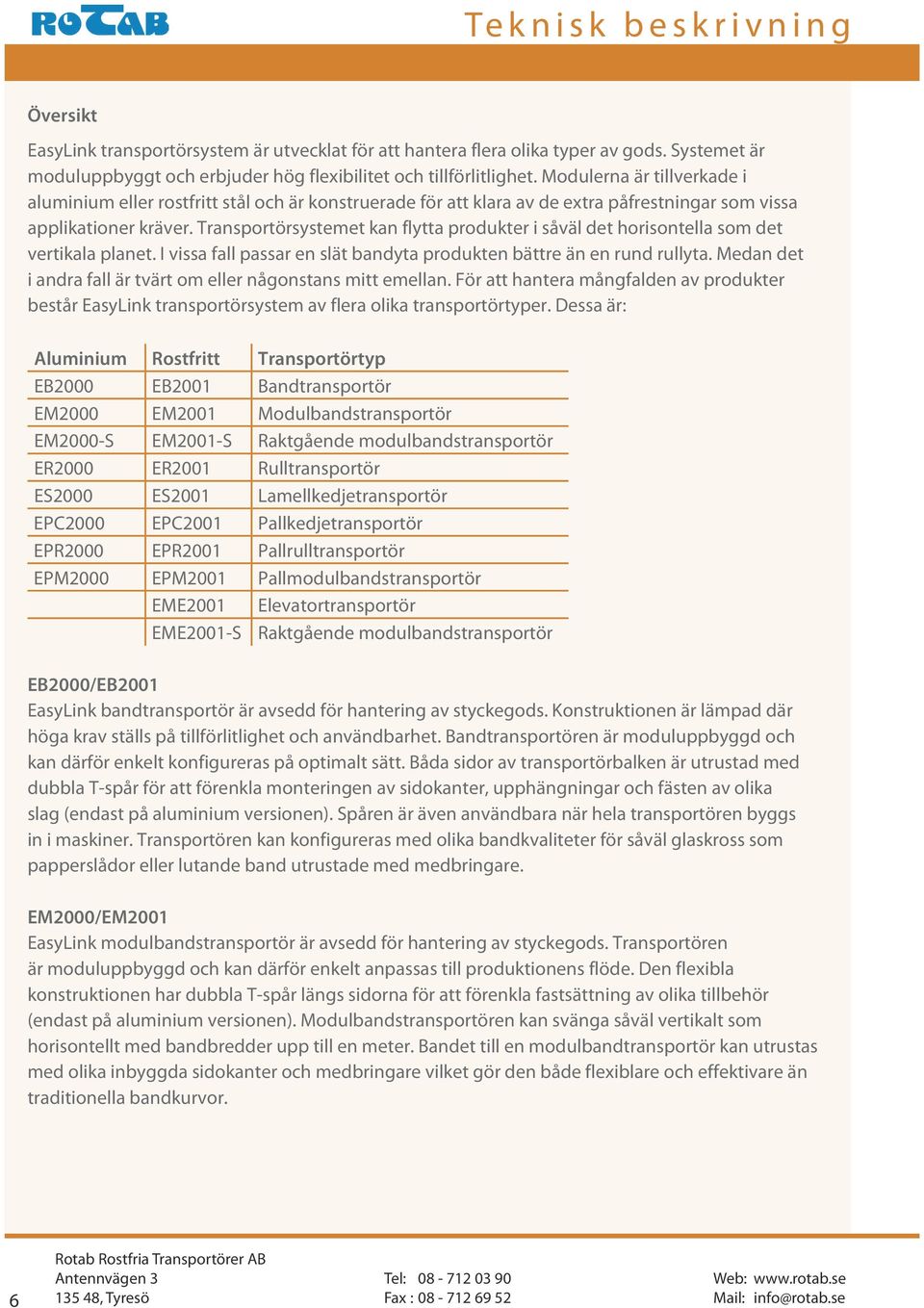 Transportörsystemet kan flytta produkter i såväl det horisontella som det vertikala planet. I vissa fall passar en slät bandyta produkten bättre än en rund rullyta.