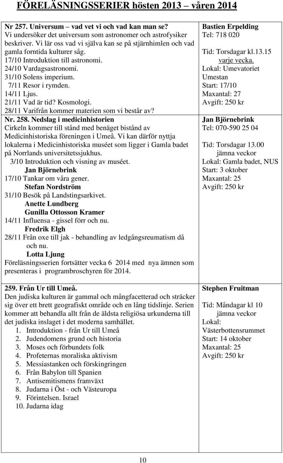 21/11 Vad är tid? Kosmologi. 28/11 Varifrån kommer materien som vi består av? Nr. 258. Nedslag i medicinhistorien Cirkeln kommer till stånd med benäget bistånd av Medicinhistoriska föreningen i Umeå.