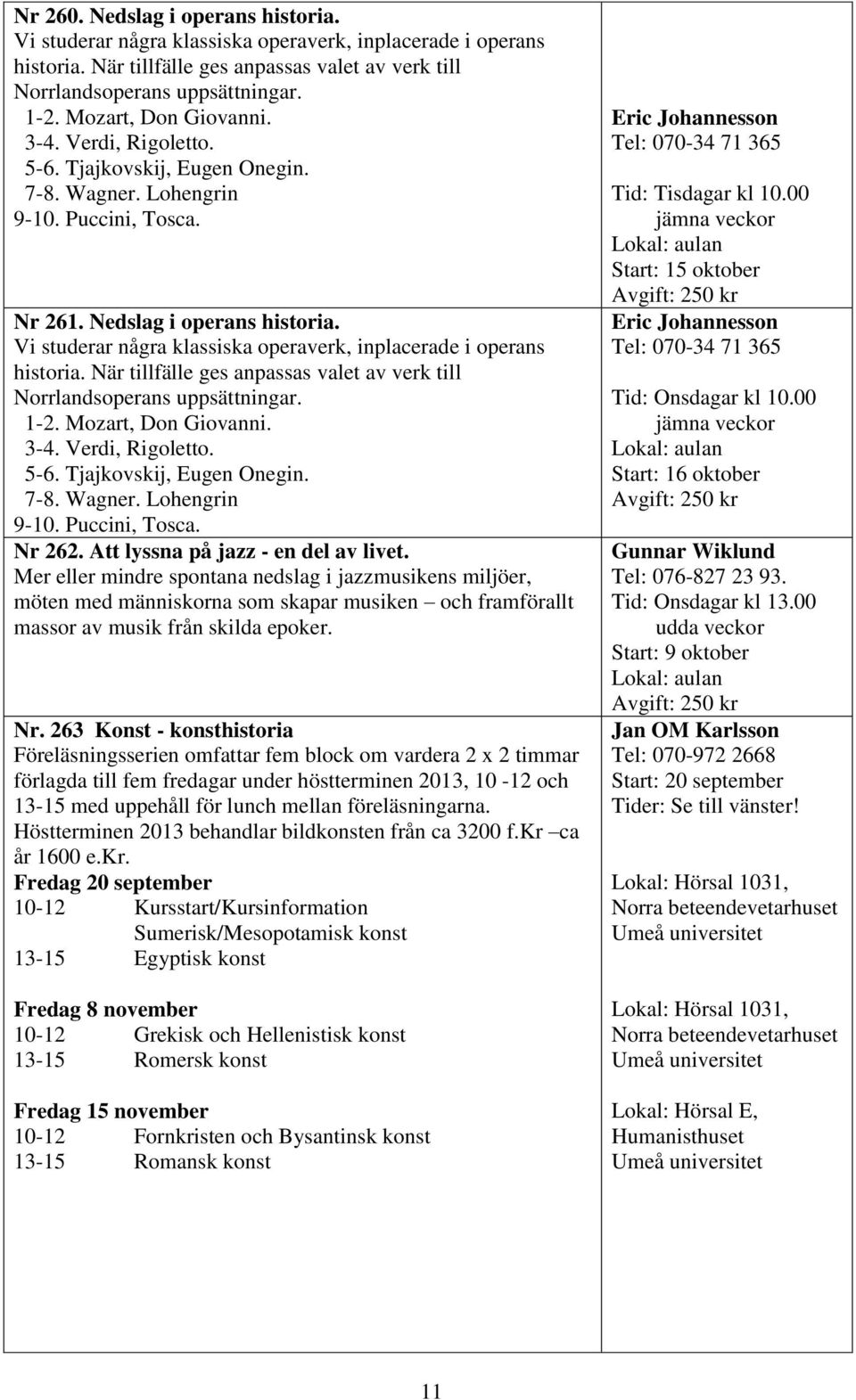 Vi studerar några klassiska operaverk, inplacerade i operans historia. När tillfälle ges anpassas valet av verk till Norrlandsoperans uppsättningar. 1-2. Mozart, Don Giovanni. 3-4. Verdi, Rigoletto.