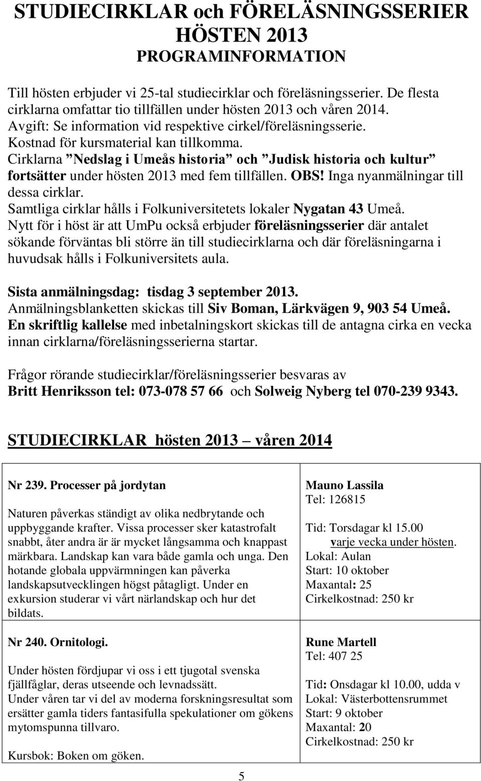 Cirklarna Nedslag i Umeås historia och Judisk historia och kultur fortsätter under hösten 2013 med fem tillfällen. OBS! Inga nyanmälningar till dessa cirklar.