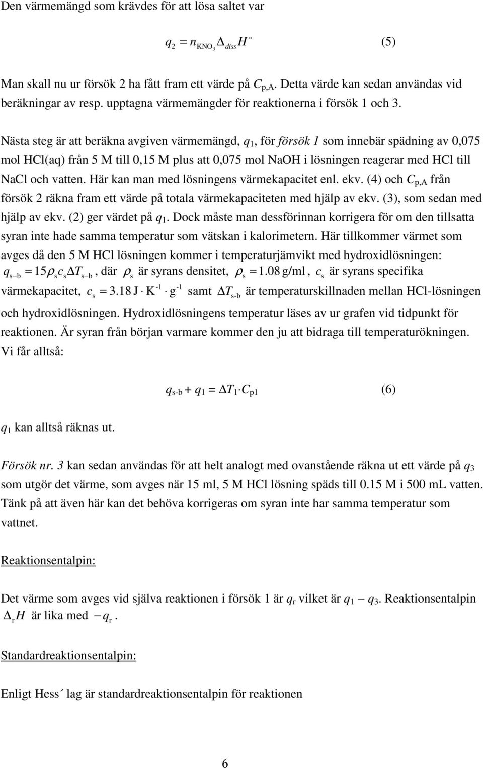 Nästa steg är att beräkna avgiven värmemängd, q 1, för försök 1 sm innebär spädning av 0,075 ml HCl(aq) från 5 M till 0,15 M plus att 0,075 ml NaOH i lösningen reagerar med HCl till NaCl ch vatten.