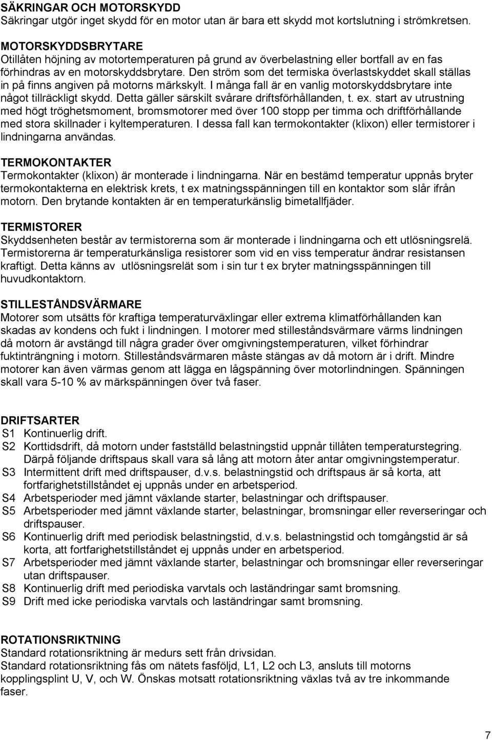 Den ström som det termiska överlastskyddet skall ställas in på finns angiven på motorns märkskylt. I många fall är en vanlig motorskyddsbrytare inte något tillräckligt skydd.