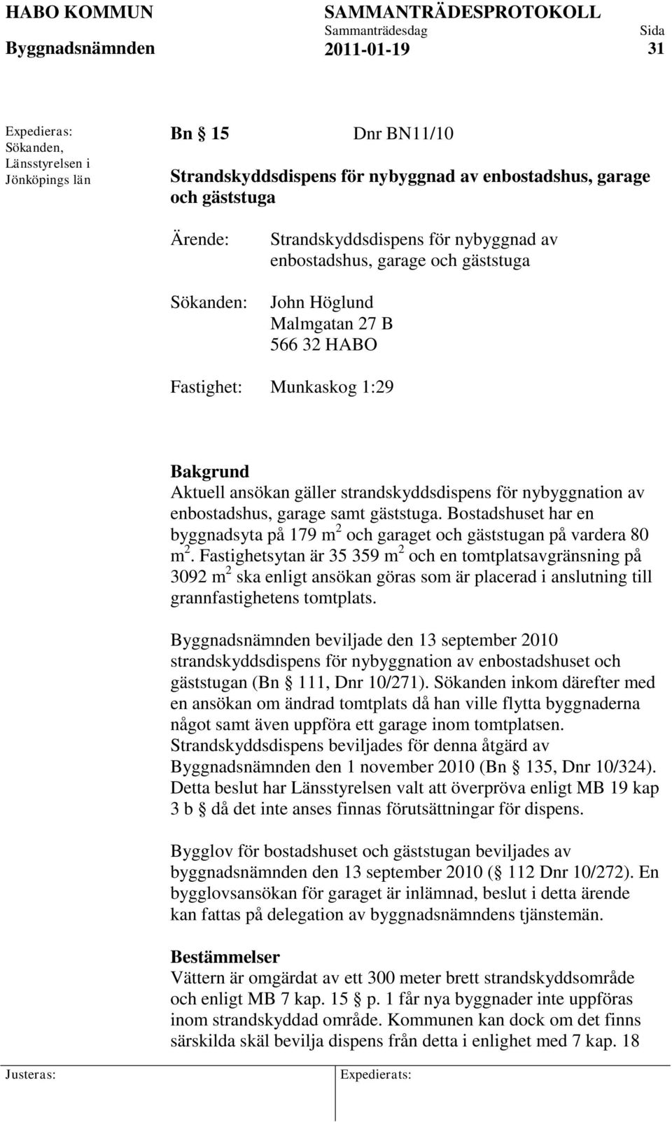 samt gäststuga. Bostadshuset har en byggnadsyta på 179 m 2 och garaget och gäststugan på vardera 80 m 2.