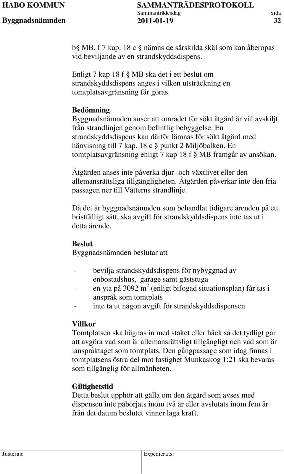 Bedömning anser att området för sökt åtgärd är väl avskiljt från strandlinjen genom befintlig bebyggelse. En strandskyddsdispens kan därför lämnas för sökt åtgärd med hänvisning till 7 kap.