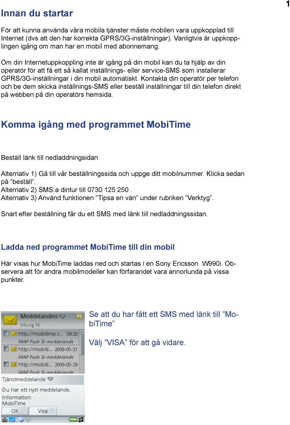 Om din Internetuppkoppling inte är igång på din mobil kan du ta hjälp av din operatör för att få ett så kallat inställnings- eller service-sms som installerar GPRS/3G-inställningar i din mobil