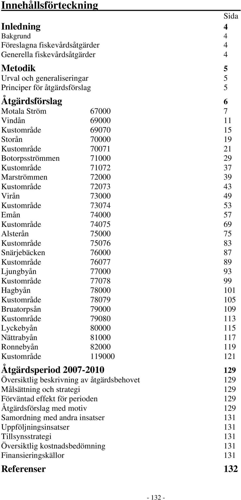 Kustområde 73074 53 Emån 74000 57 Kustområde 74075 69 Alsterån 75000 75 Kustområde 75076 83 Snärjebäcken 76000 87 Kustområde 76077 89 Ljungbyån 77000 93 Kustområde 77078 99 Hagbyån 78000 101