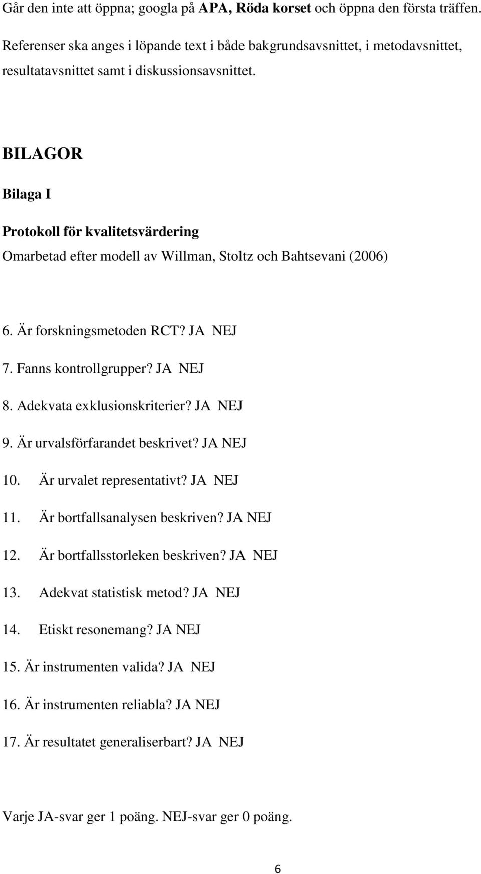 BILAGOR Bilaga I Protokoll för kvalitetsvärdering Omarbetad efter modell av Willman, Stoltz och Bahtsevani (2006) 6. Är forskningsmetoden RCT? JA NEJ 7. Fanns kontrollgrupper? JA NEJ 8.