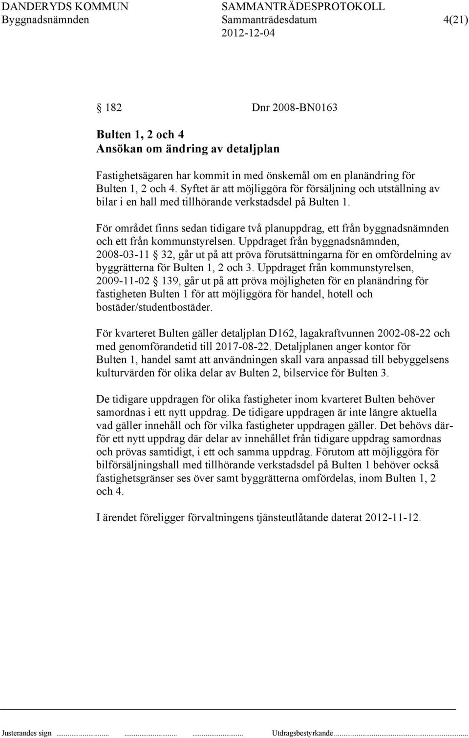 För området finns sedan tidigare två planuppdrag, ett från byggnadsnämnden och ett från kommunstyrelsen.