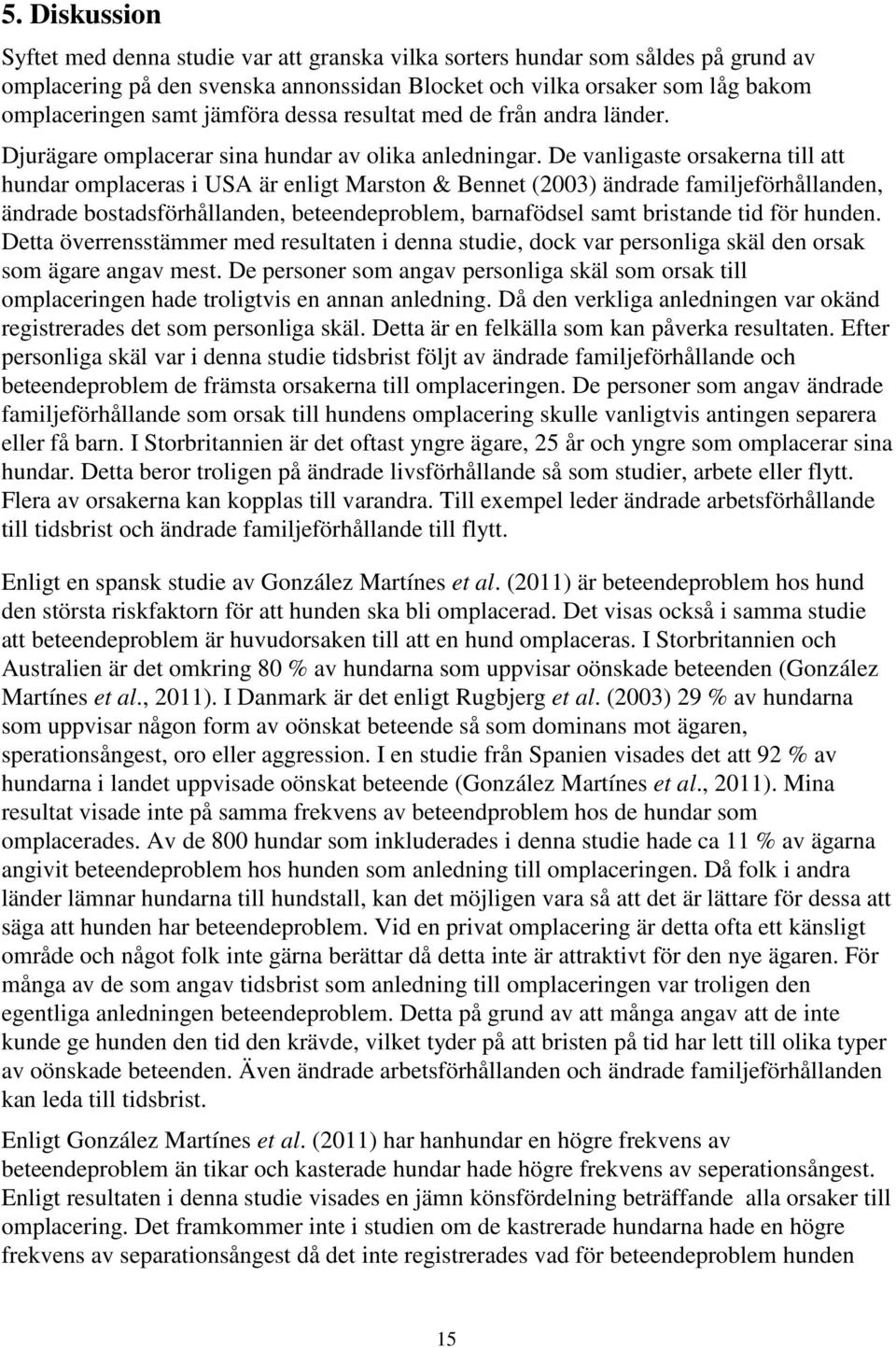 De vanligaste orsakerna till att hundar omplaceras i USA är enligt Marston & Bennet (200) ändrade familjeförhållanden, ändrade bostadsförhållanden, beteendeproblem, barnafödsel samt bristande tid för
