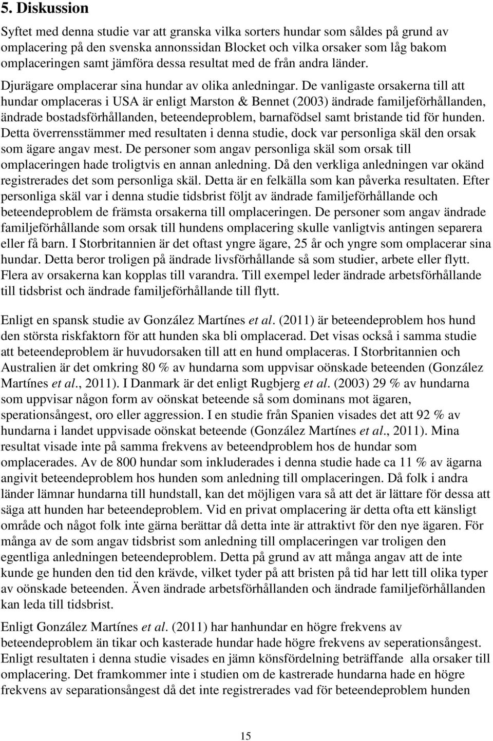 De vanligaste orsakerna till att hundar omplaceras i USA är enligt Marston & Bennet (200) ändrade familjeförhållanden, ändrade bostadsförhållanden, beteendeproblem, barnafödsel samt bristande tid för