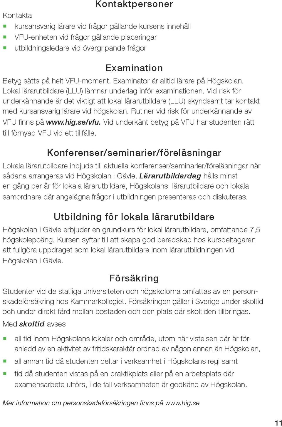 Vid risk för underkännande är det viktigt att lokal lärarutbildare (LLU) skyndsamt tar kontakt med kursansvarig lärare vid högskolan. Rutiner vid risk för under kännande av VFU finns på www.hig.