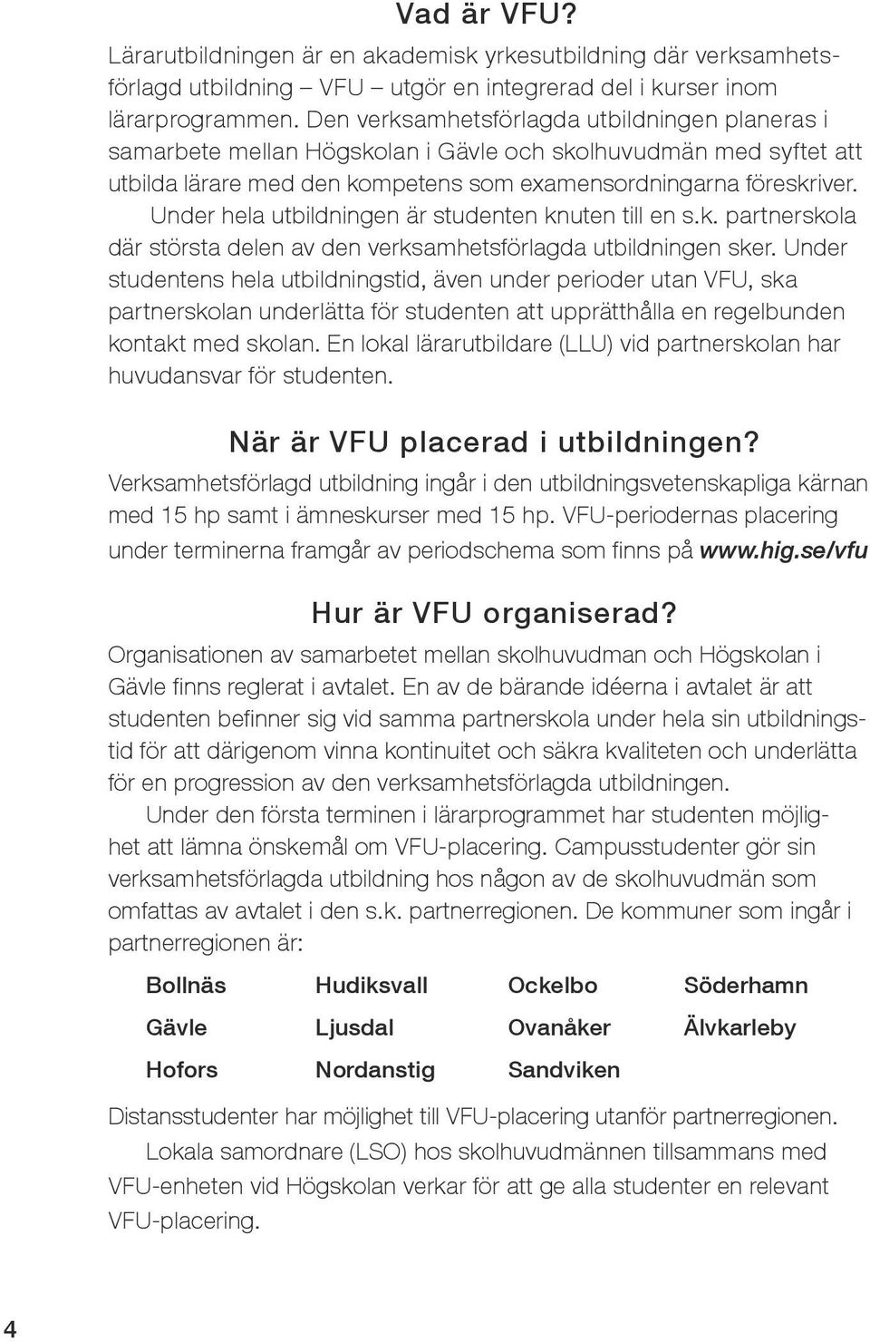 Under hela utbildningen är studenten knuten till en s.k. partnerskola där största delen av den verksamhetsförlagda utbildningen sker.