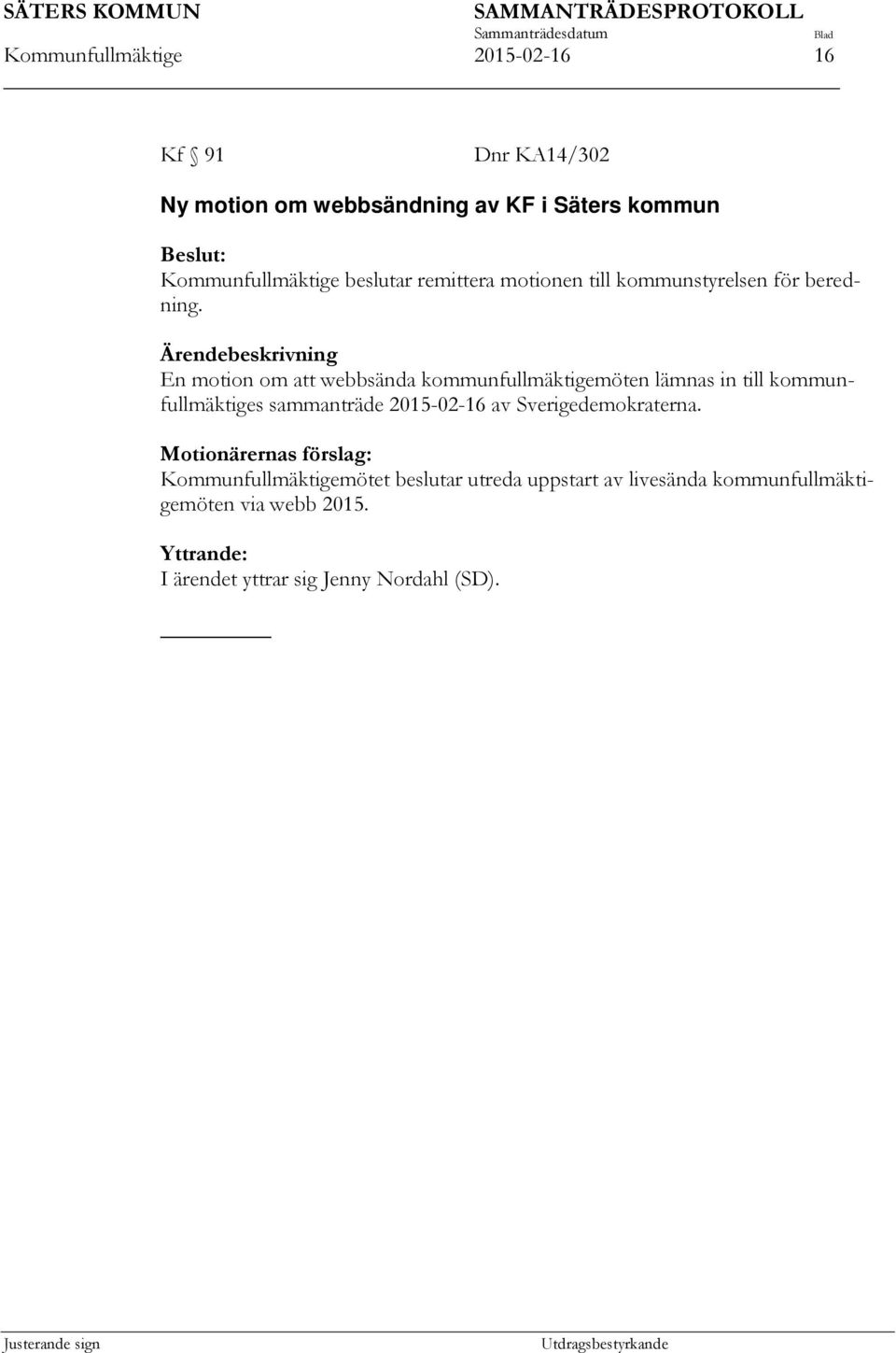 Ärendebeskrivning En motion om att webbsända kommunfullmäktigemöten lämnas in till kommunfullmäktiges sammanträde 2015-02-16