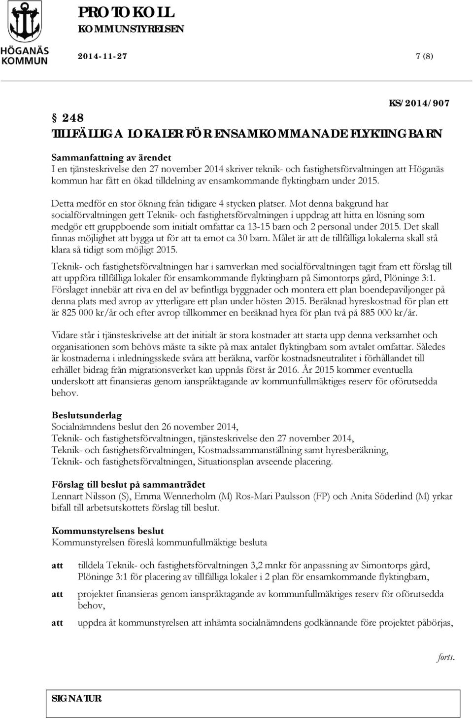 Mot denna bakgrund har socialförvaltningen gett Teknik- och fastighetsförvaltningen i uppdrag hitta en lösning som medgör ett gruppboende som initialt omfar ca 13-15 barn och 2 personal under 2015.