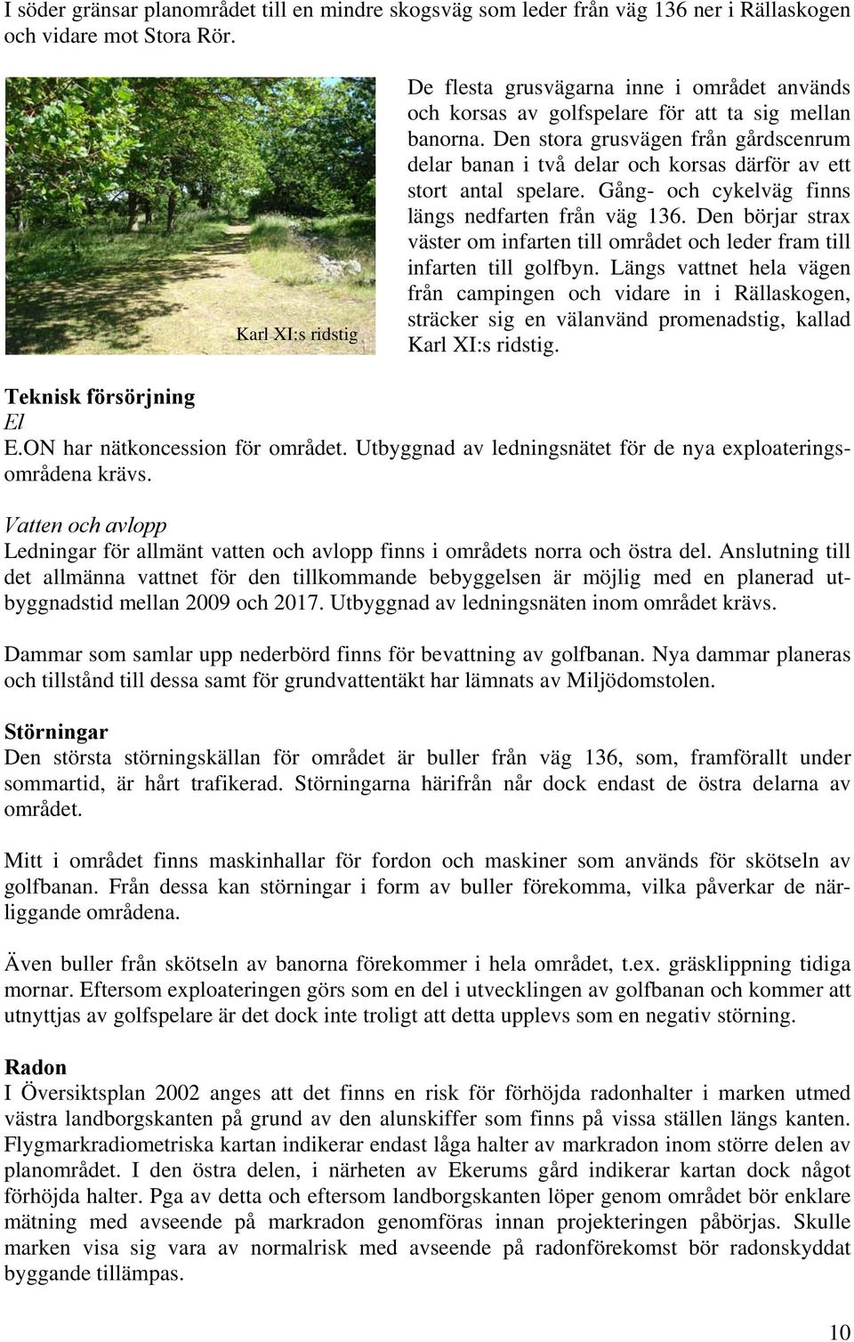 Den stora grusvägen från gårdscenrum delar banan i två delar och korsas därför av ett stort antal spelare. Gång- och cykelväg finns längs nedfarten från väg 136.
