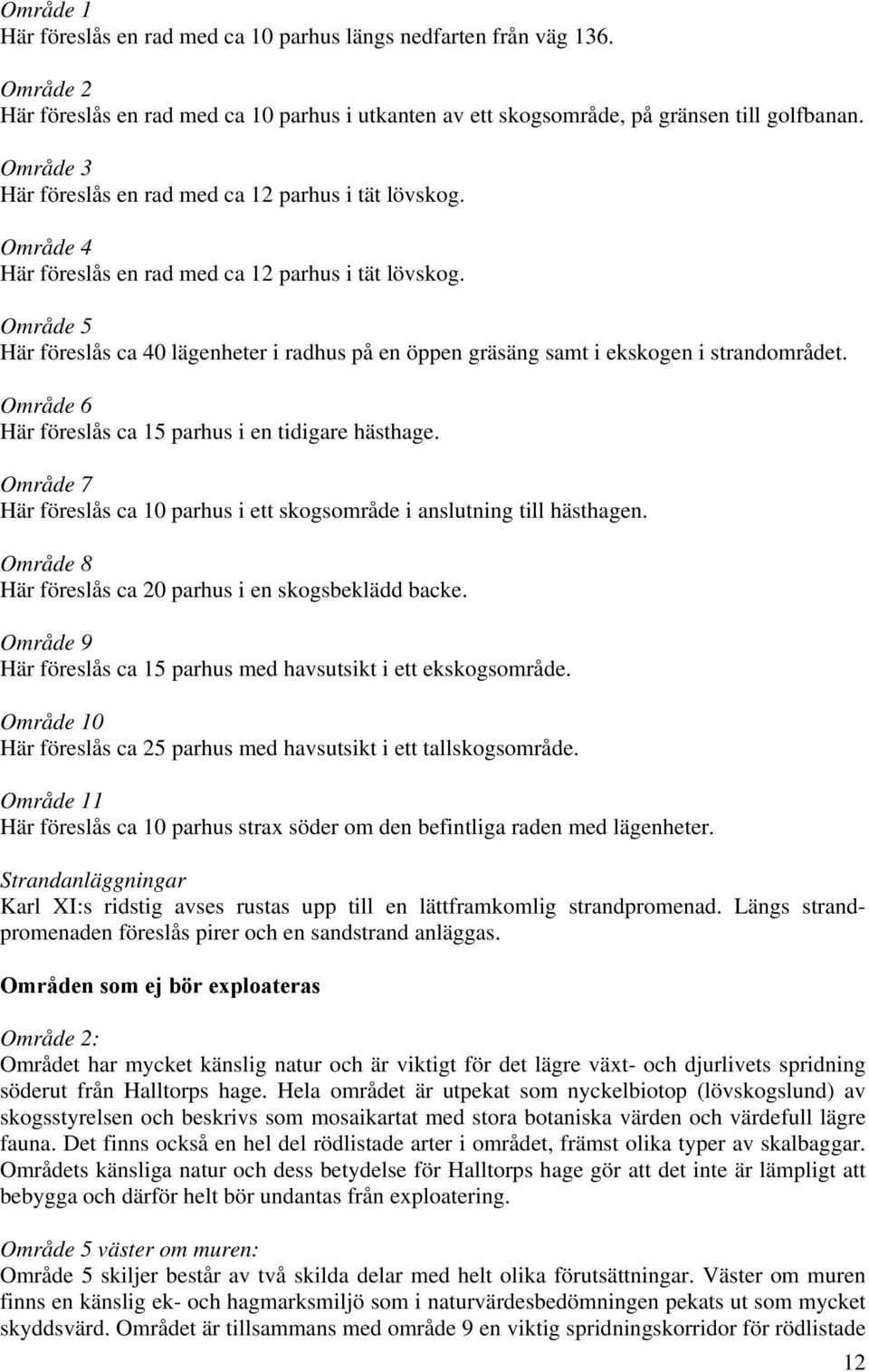 Område 5 Här föreslås ca 40 lägenheter i radhus på en öppen gräsäng samt i ekskogen i strandområdet. Område 6 Här föreslås ca 15 parhus i en tidigare hästhage.