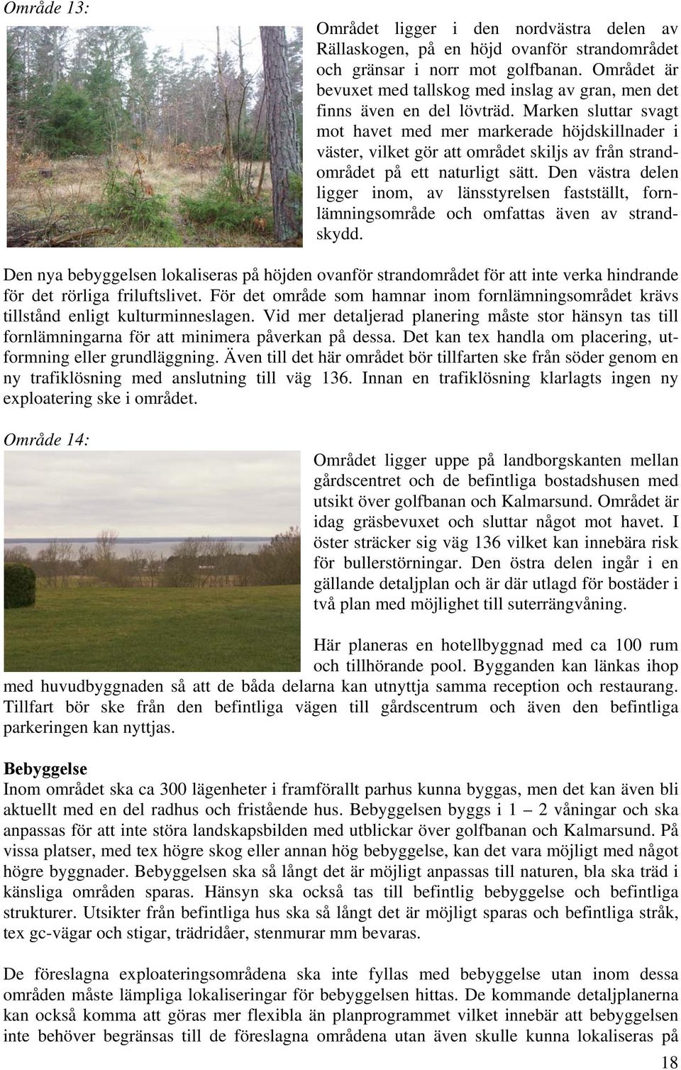 Marken sluttar svagt mot havet med mer markerade höjdskillnader i väster, vilket gör att området skiljs av från strandområdet på ett naturligt sätt.