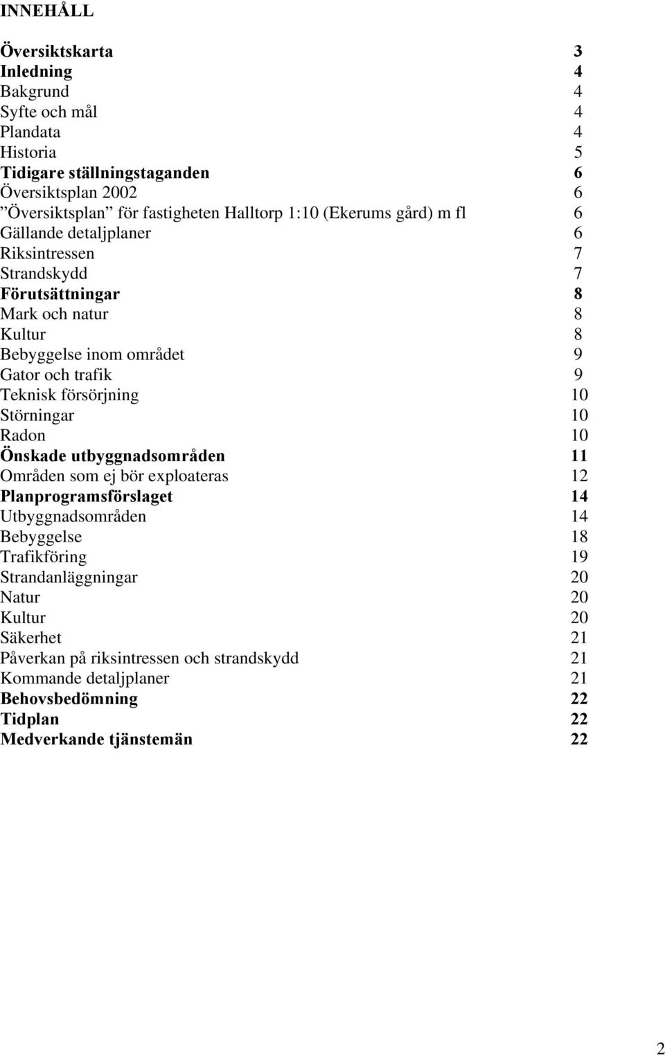 försörjning 10 Störningar 10 Radon 10 Önskade utbyggnadsområden 11 Områden som ej bör exploateras 12 Planprogramsförslaget 14 Utbyggnadsområden 14 Bebyggelse 18 Trafikföring 19