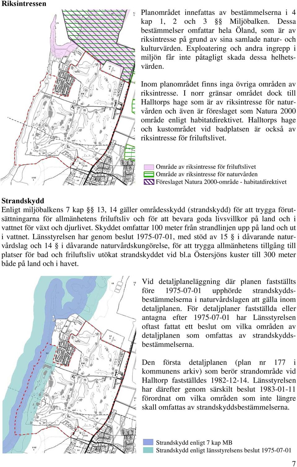 I norr gränsar området dock till Halltorps hage som är av riksintresse för naturvården och även är föreslaget som Natura 2000 område enligt habitatdirektivet.