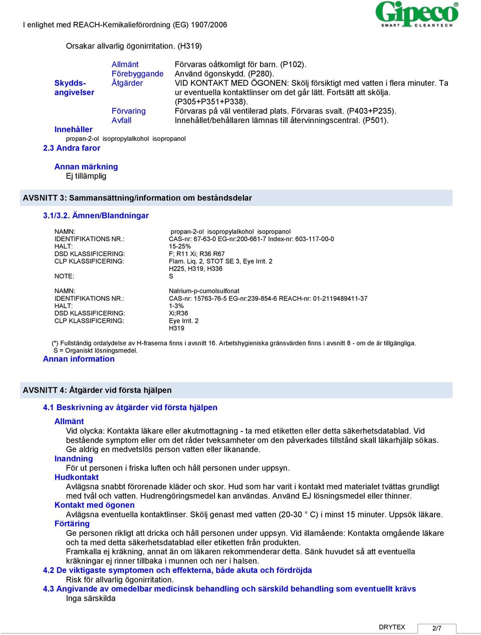 VID KONTAKT MED ÖGONEN: Skölj försiktigt med vatten i flera minuter. Ta ur eventuella kontaktlinser om det går lätt. Fortsätt att skölja. (P305+P351+P338). Förvaras på väl ventilerad plats.