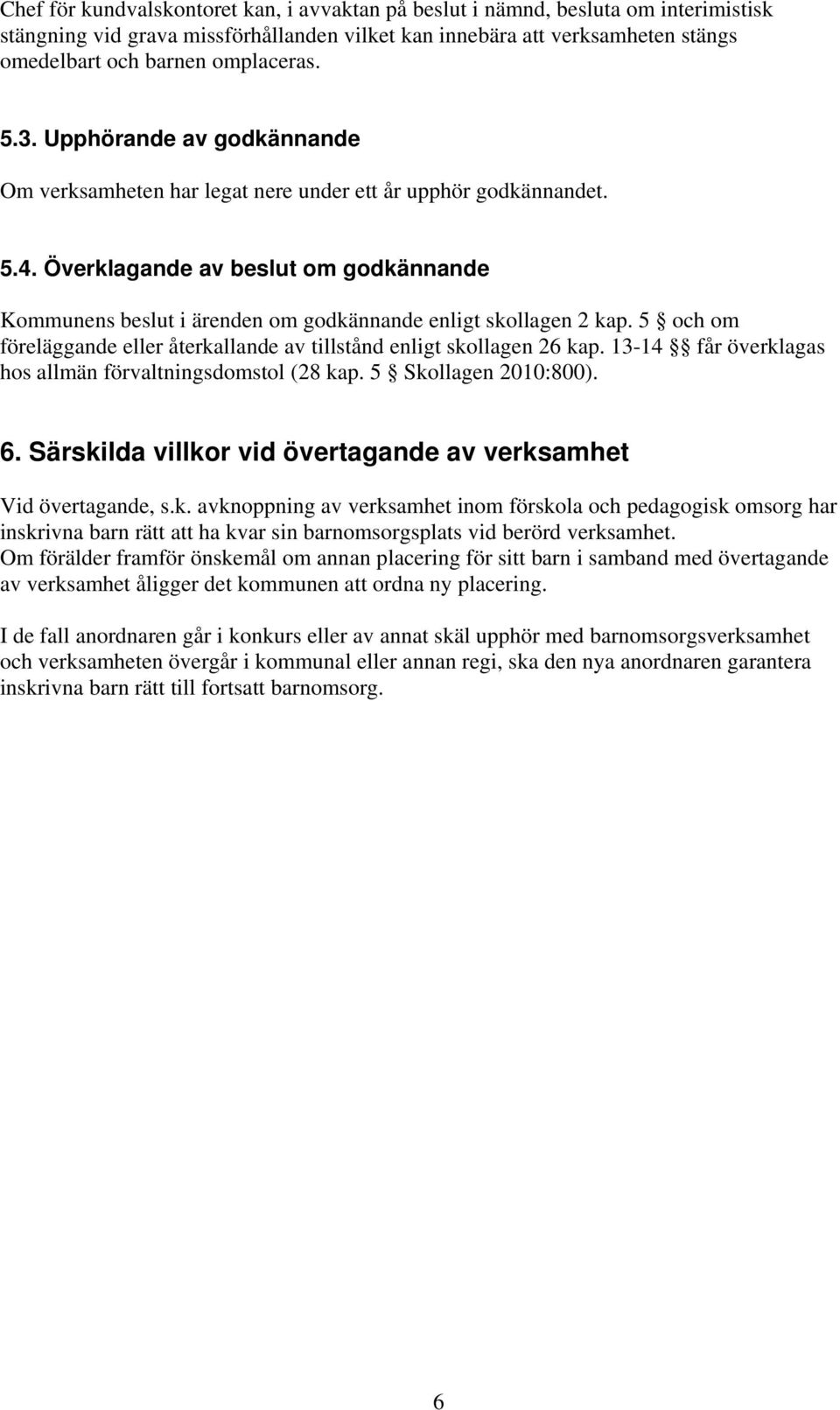 Överklagande av beslut om godkännande Kommunens beslut i ärenden om godkännande enligt skollagen 2 kap. 5 och om föreläggande eller återkallande av tillstånd enligt skollagen 26 kap.