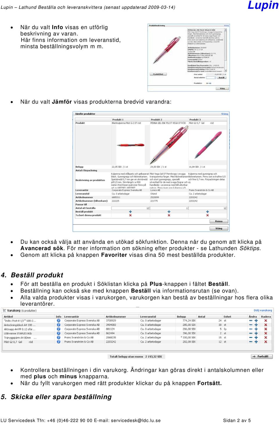 För mer information om sökning efter produkter - se Lathunden Söktips. Genom att klicka på knappen Favoriter visas dina 50 mest beställda produkter. 4.