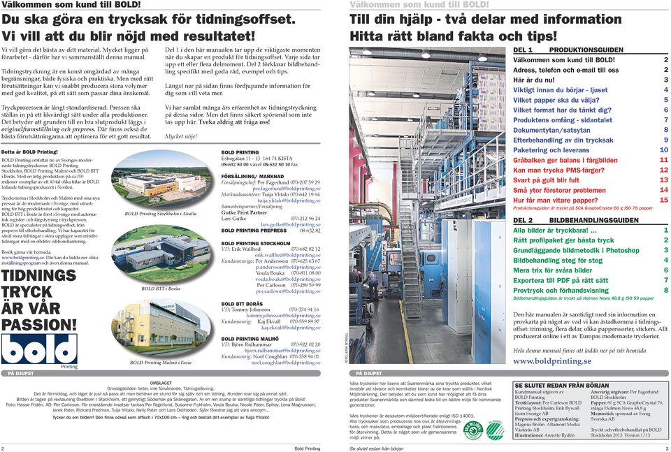 Men med rätt förutsättningar kan vi snabbt producera stora volymer med god kvalitet, på ett sätt som passar dina önskemål. Tryckprocessen är långt standardiserad.