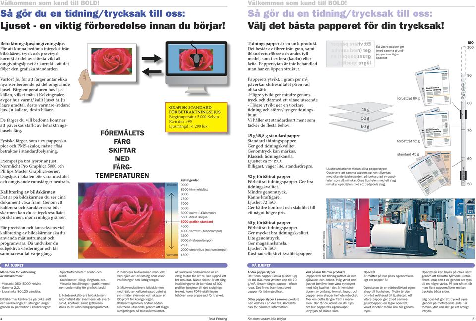 Betraktningsljus/omgivningsljus För att kunna bedöma intrycket från bildskärm, tryck och provtryck korrekt är det av största vikt att omgivningsljuset är korrekt - att det följer den grafiska