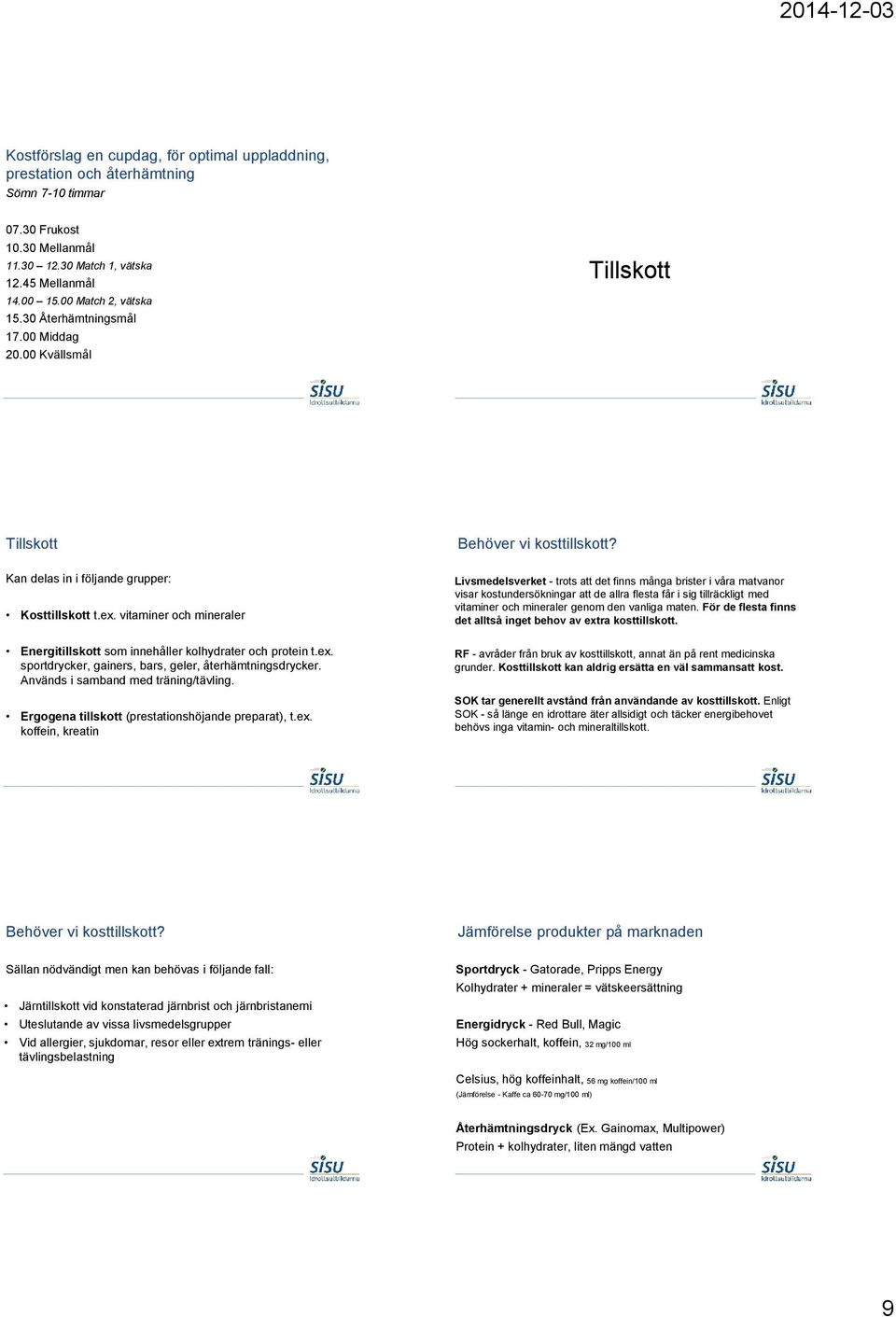 vitaminer och mineraler Energitillskott som innehåller kolhydrater och protein t.ex. sportdrycker, gainers, bars, geler, återhämtningsdrycker. Används i samband med träning/tävling.