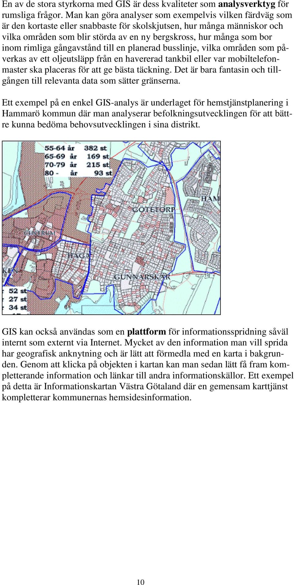 inom rimliga gångavstånd till en planerad busslinje, vilka områden som påverkas av ett oljeutsläpp från en havererad tankbil eller var mobiltelefonmaster ska placeras för att ge bästa täckning.