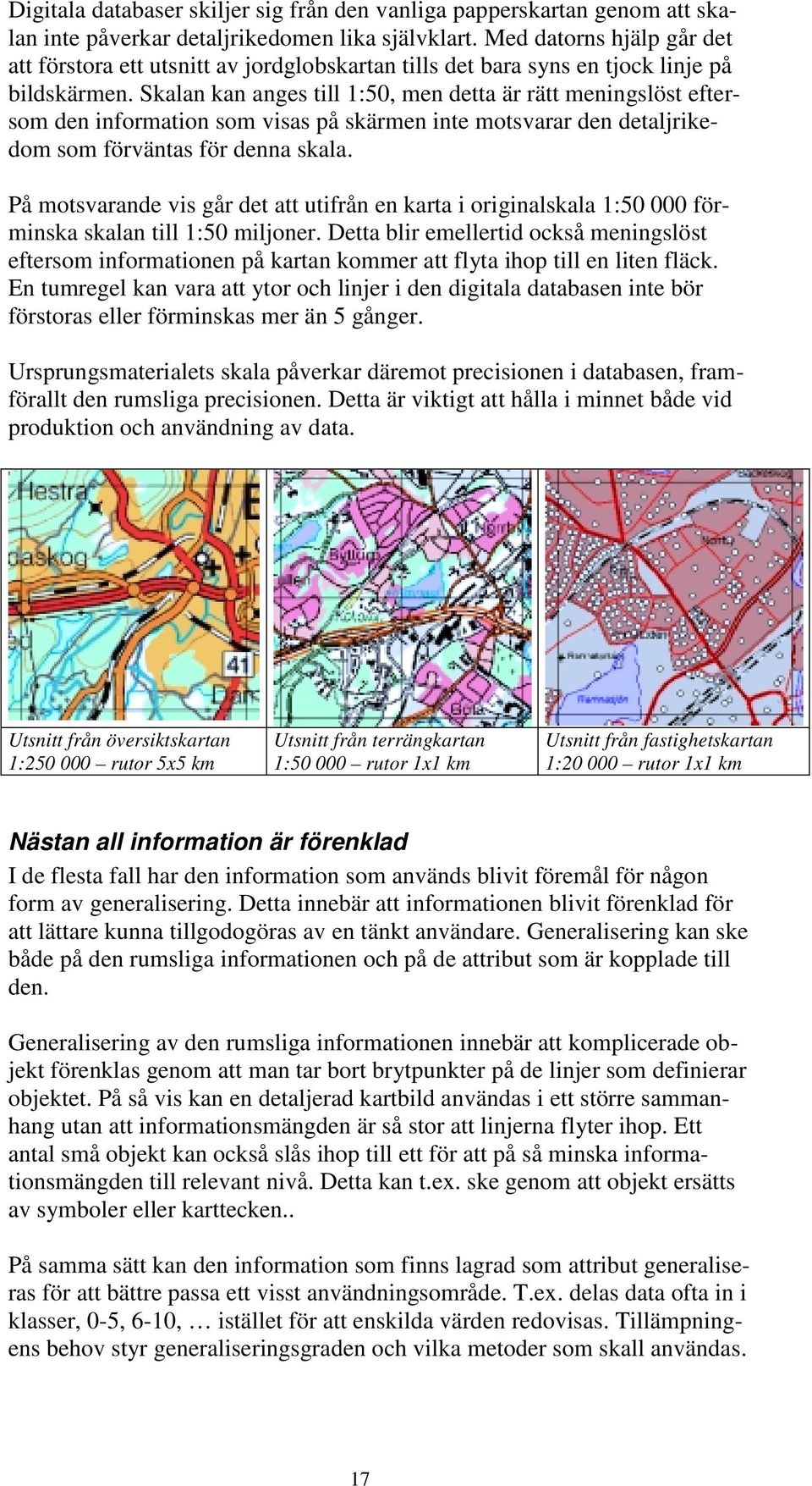 Skalan kan anges till 1:50, men detta är rätt meningslöst eftersom den information som visas på skärmen inte motsvarar den detaljrikedom som förväntas för denna skala.