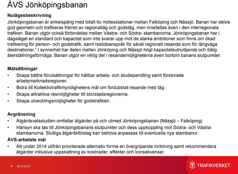 Jönköpingsbanan har i dagsläget en standard och kapacitet som inte svarar upp mot de starka ambitioner som finns om ökad trafikering för person- och godstrafik, samt restidsanspråk för såväl