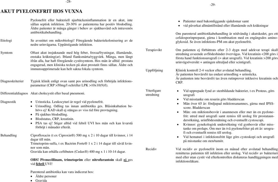 Föregående bakteriekolonisering av de nedre urinvägarna. Uppåtstigande infektion. Oftast akut insjuknande med hög feber, frossa/frysningar, illamående, enstaka kräkning(ar).