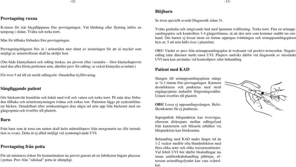 (Om både klamydiatest och odling önskas, tas proven efter varandra först klamydiaprovet med den allra första portionen urin, därefter prov för odling; se också klamydia-avsnittet.