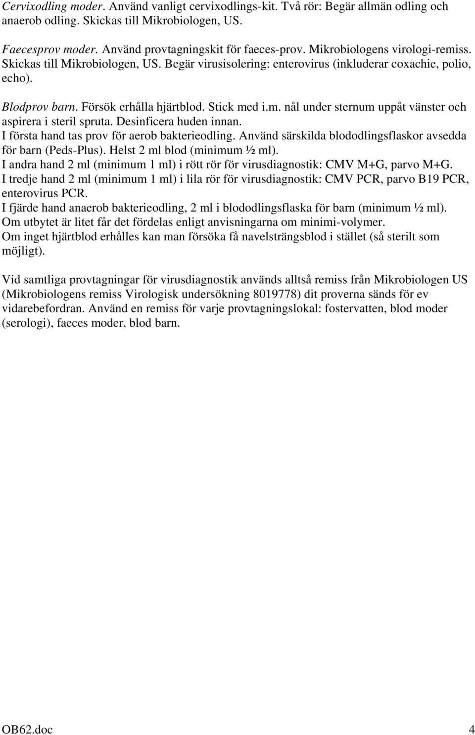 Desinficera huden innan. I första hand tas prov för aerob bakterieodling. Använd särskilda blododlingsflaskor avsedda för barn (Peds-Plus). Helst 2 ml blod (minimum ½ ml).