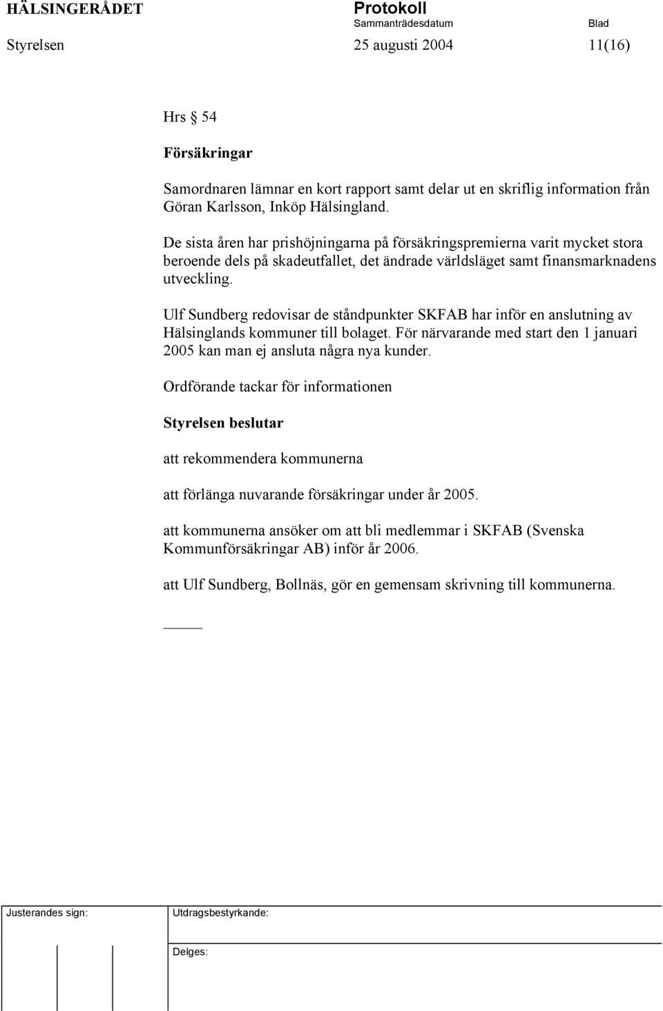 Ulf Sundberg redovisar de ståndpunkter SKFAB har inför en anslutning av Hälsinglands kommuner till bolaget. För närvarande med start den 1 januari 2005 kan man ej ansluta några nya kunder.