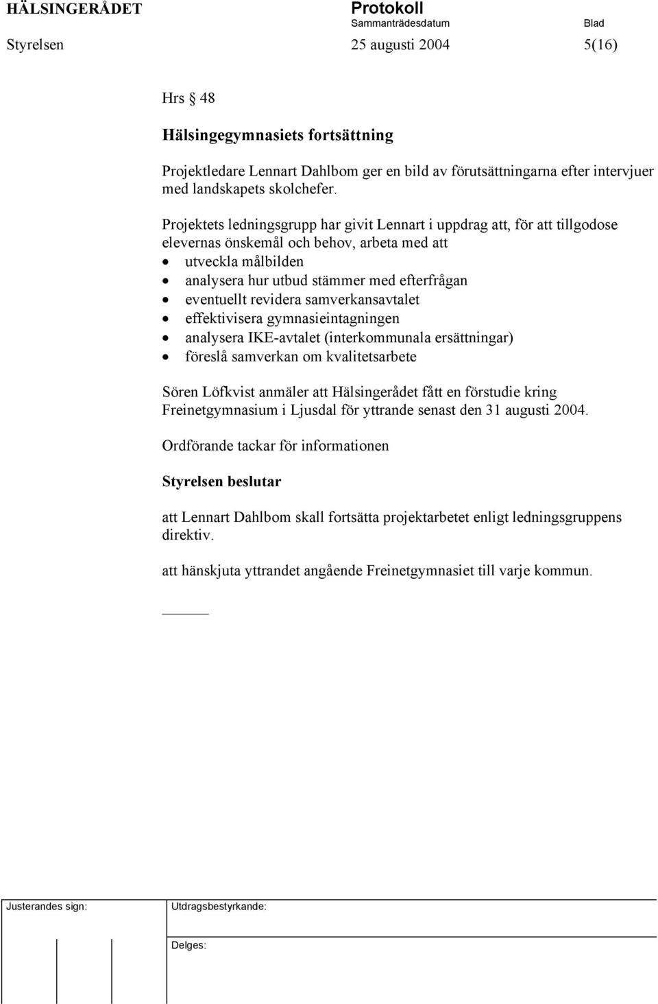 revidera samverkansavtalet effektivisera gymnasieintagningen analysera IKE-avtalet (interkommunala ersättningar) föreslå samverkan om kvalitetsarbete Sören Löfkvist anmäler att Hälsingerådet fått en