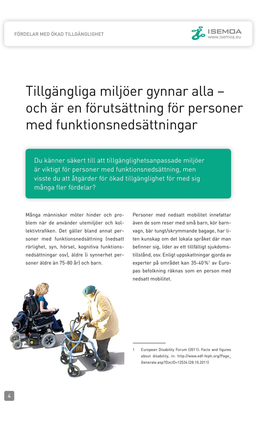 Det gäller bland annat personer med funktionsnedsättning (nedsatt rörlighet, syn, hörsel, kognitiva funktionsnedsättningar osv), äldre (i synnerhet personer äldre än 75-80 år) och barn.