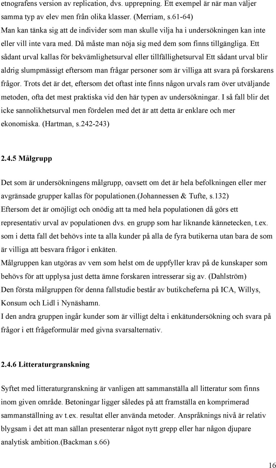 Ett sådant urval kallas för bekvämlighetsurval eller tillfällighetsurval Ett sådant urval blir aldrig slumpmässigt eftersom man frågar personer som är villiga att svara på forskarens frågor.