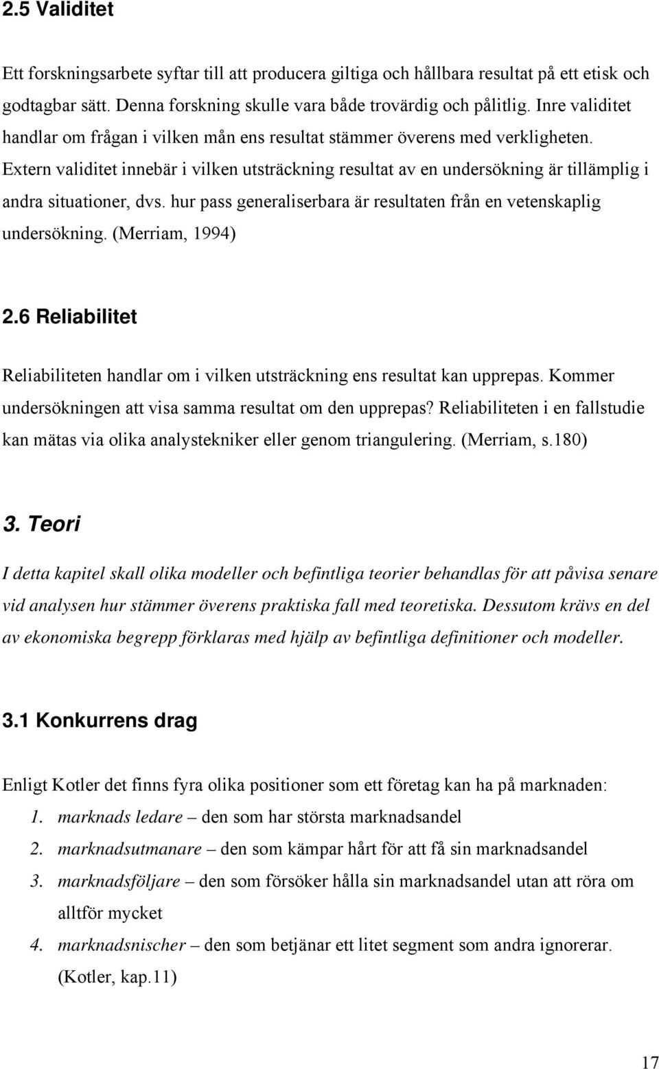 Extern validitet innebär i vilken utsträckning resultat av en undersökning är tillämplig i andra situationer, dvs. hur pass generaliserbara är resultaten från en vetenskaplig undersökning.