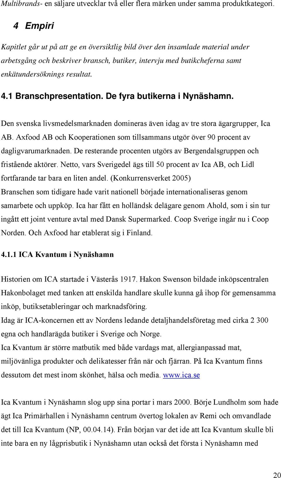 1 Branschpresentation. De fyra butikerna i Nynäshamn. Den svenska livsmedelsmarknaden domineras även idag av tre stora ägargrupper, Ica AB.