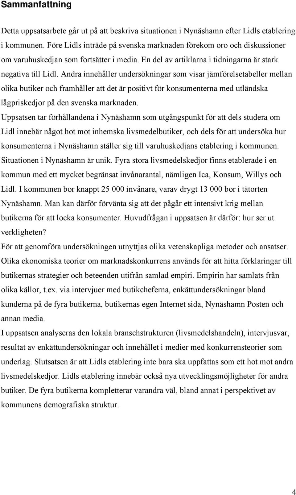 Andra innehåller undersökningar som visar jämförelsetabeller mellan olika butiker och framhåller att det är positivt för konsumenterna med utländska lågpriskedjor på den svenska marknaden.