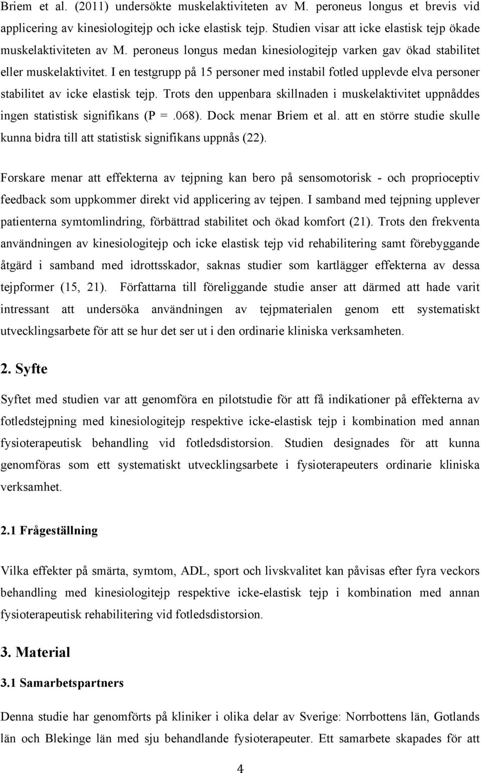 I en testgrupp på 15 personer med instabil fotled upplevde elva personer stabilitet av icke elastisk tejp. Trots den uppenbara skillnaden i muskelaktivitet uppnåddes ingen statistisk signifikans (P =.