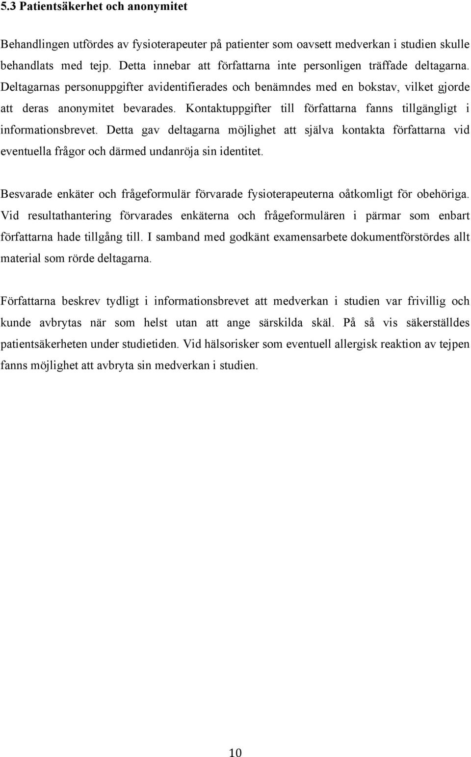 Kontaktuppgifter till författarna fanns tillgängligt i informationsbrevet. Detta gav deltagarna möjlighet att själva kontakta författarna vid eventuella frågor och därmed undanröja sin identitet.