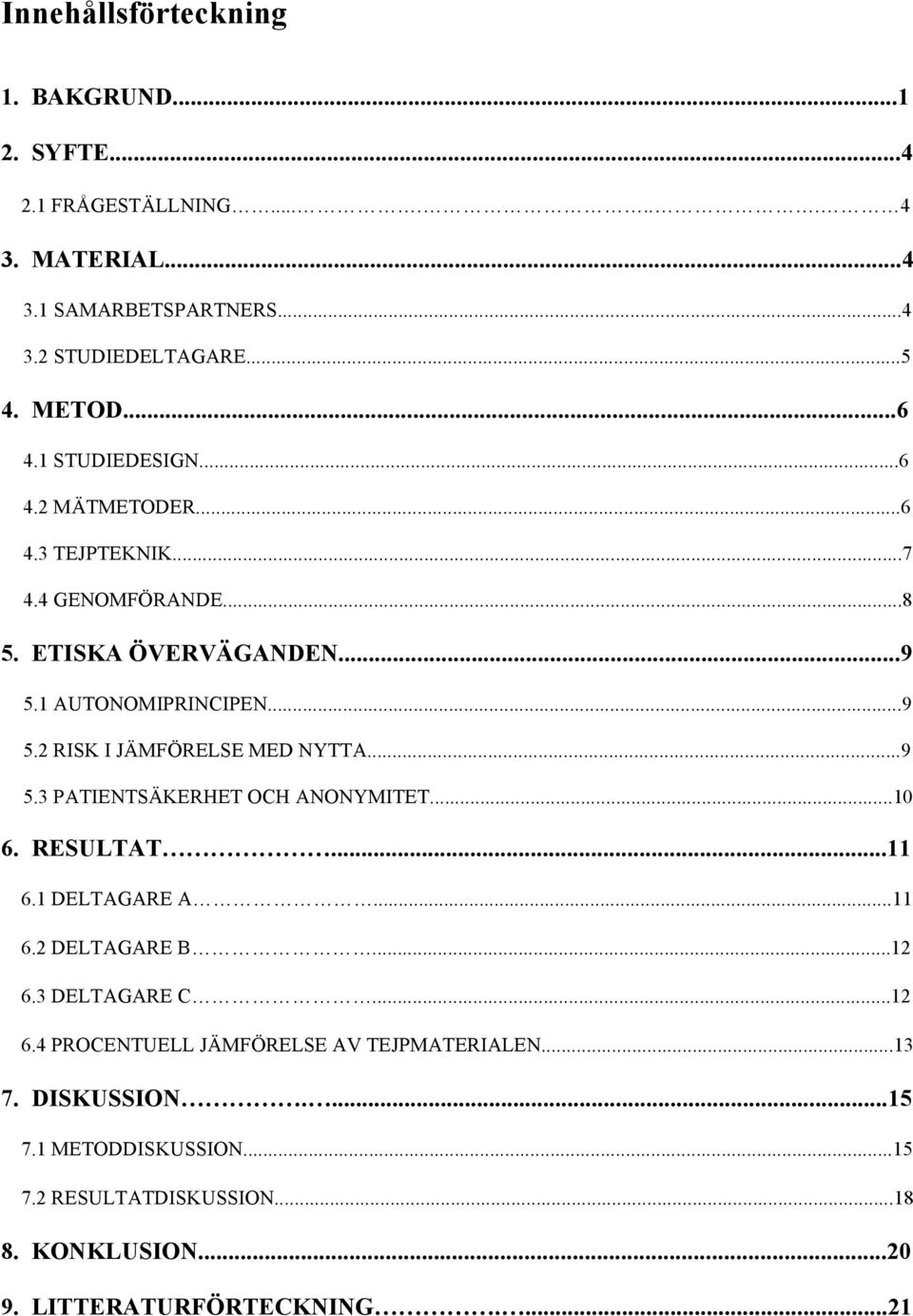 ..9 5.3 PATIENTSÄKERHET OCH ANONYMITET...10 6. RESULTAT...11 6.1 DELTAGARE A...11 6.2 DELTAGARE B...12 6.3 DELTAGARE C...12 6.4 PROCENTUELL JÄMFÖRELSE AV TEJPMATERIALEN.