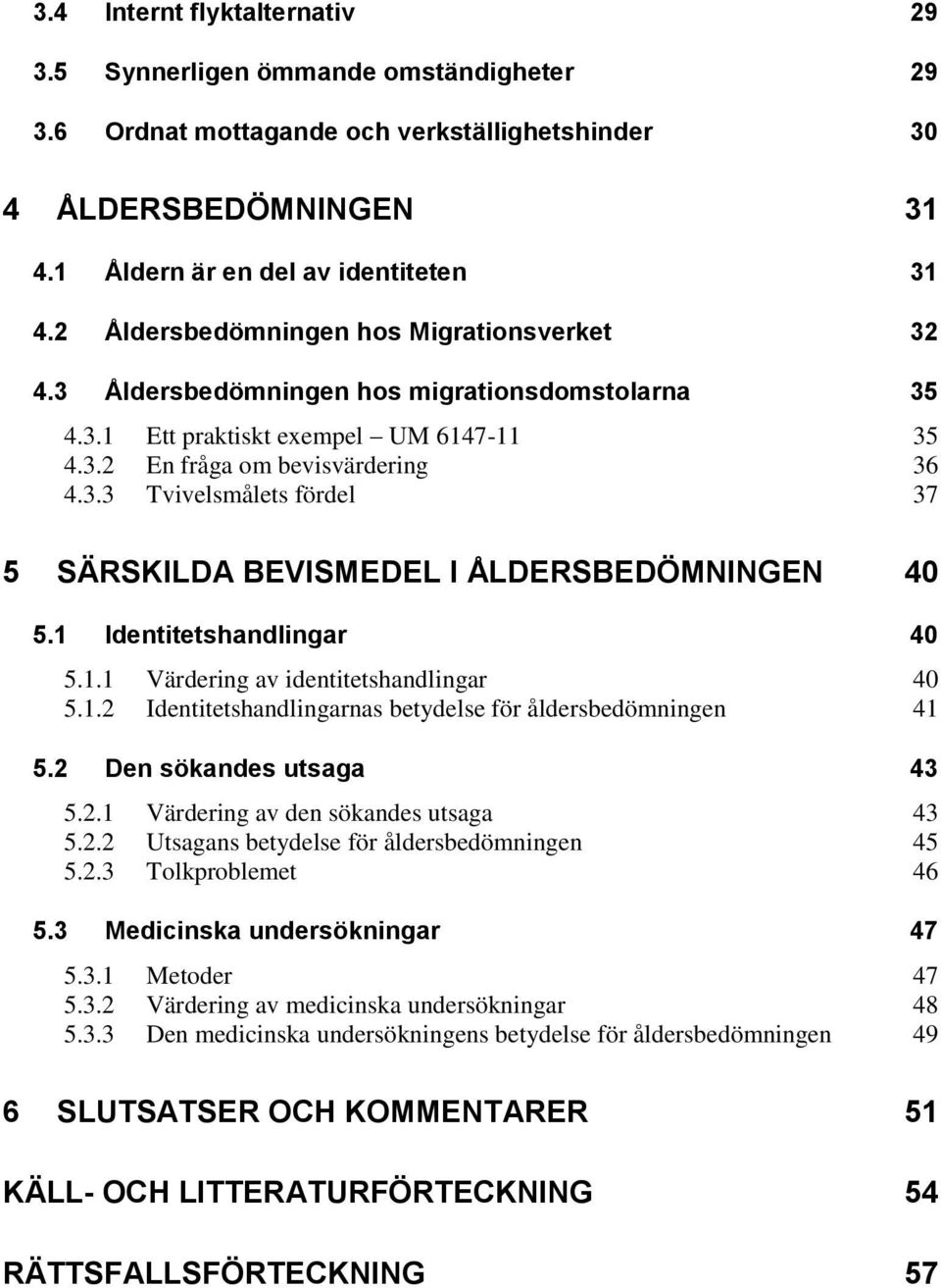 1 Identitetshandlingar 40 5.1.1 Värdering av identitetshandlingar 40 5.1.2 Identitetshandlingarnas betydelse för åldersbedömningen 41 5.2 Den sökandes utsaga 43 5.2.1 Värdering av den sökandes utsaga 43 5.
