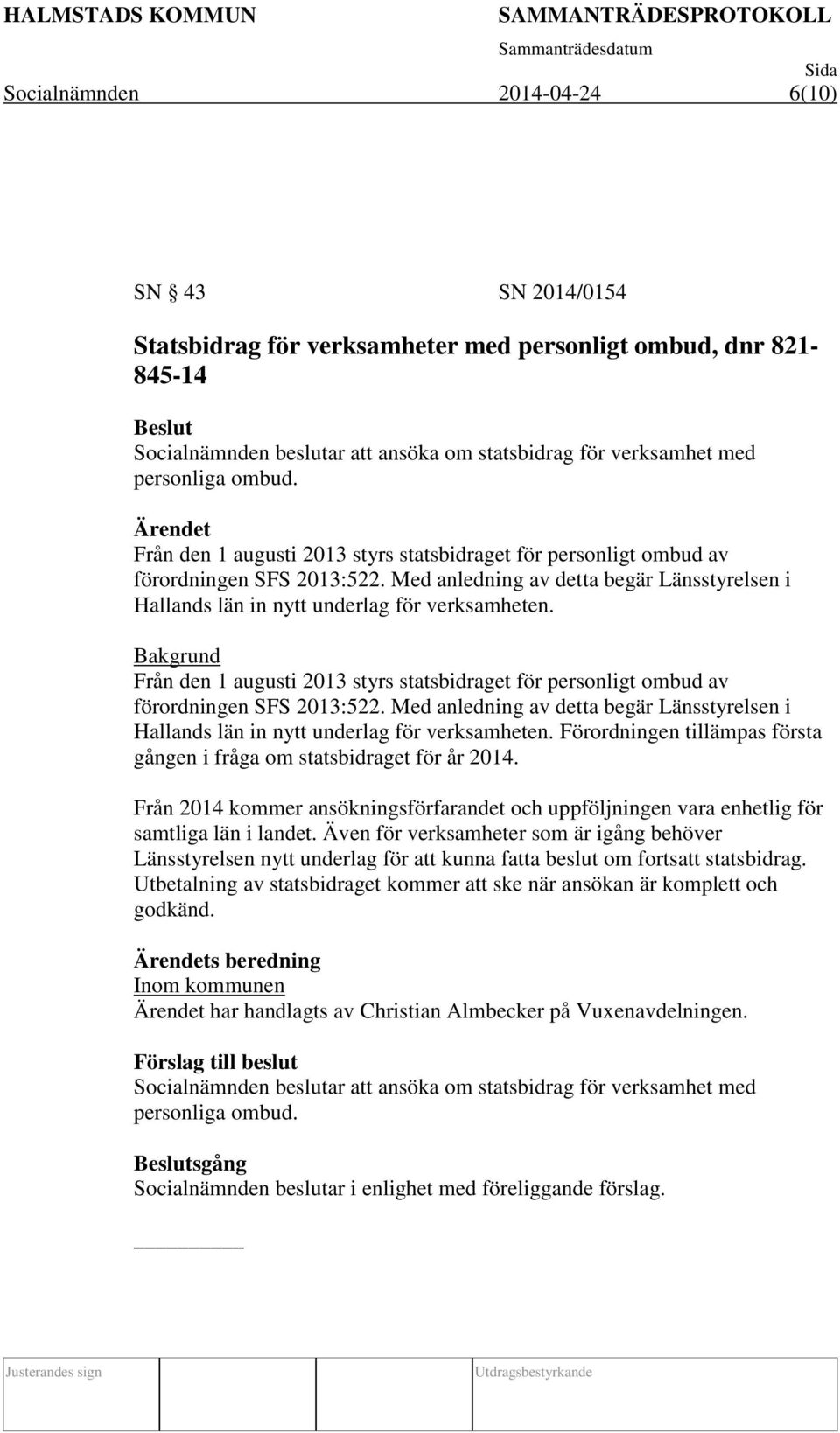 Bakgrund Från den 1 augusti 2013 styrs statsbidraget för personligt ombud av förordningen SFS 2013:522. Med anledning av detta begär Länsstyrelsen i Hallands län in nytt underlag för verksamheten.