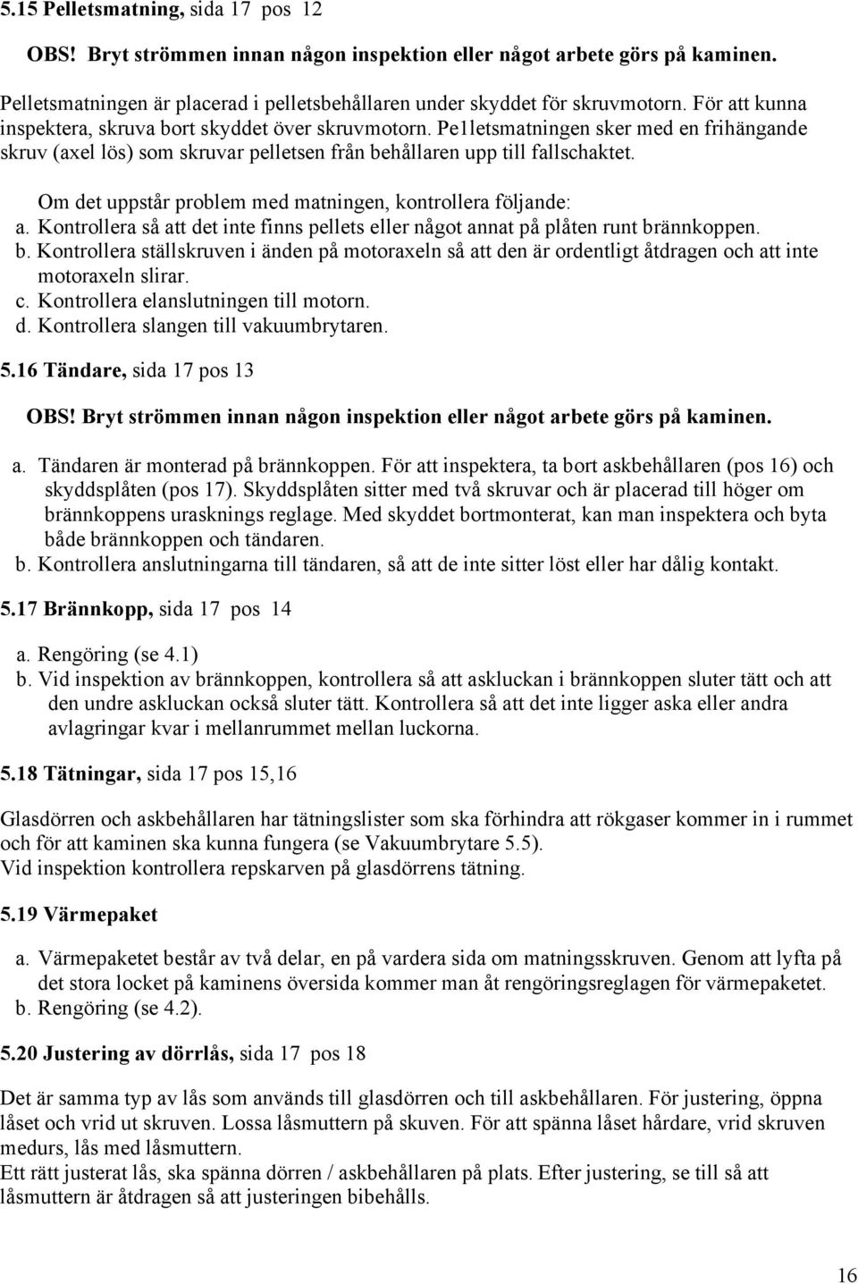 Om det uppstår problem med matningen, kontrollera följande: a. Kontrollera så att det inte finns pellets eller något annat på plåten runt br