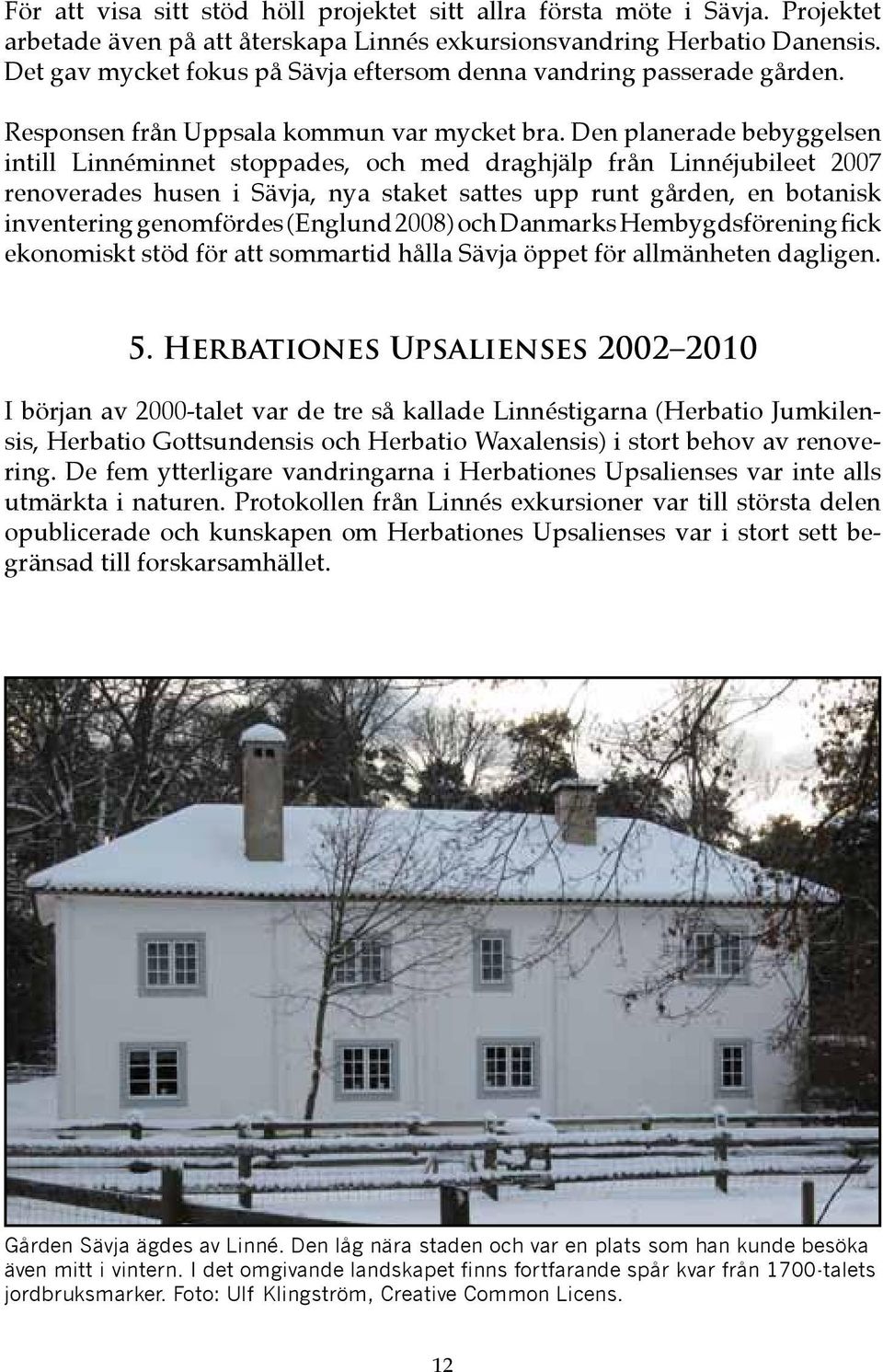 Den planerade bebyggelsen intill Linnéminnet stoppades, och med draghjälp från Linnéjubileet 2007 renoverades husen i Sävja, nya staket sattes upp runt gården, en botanisk inventering genomfördes