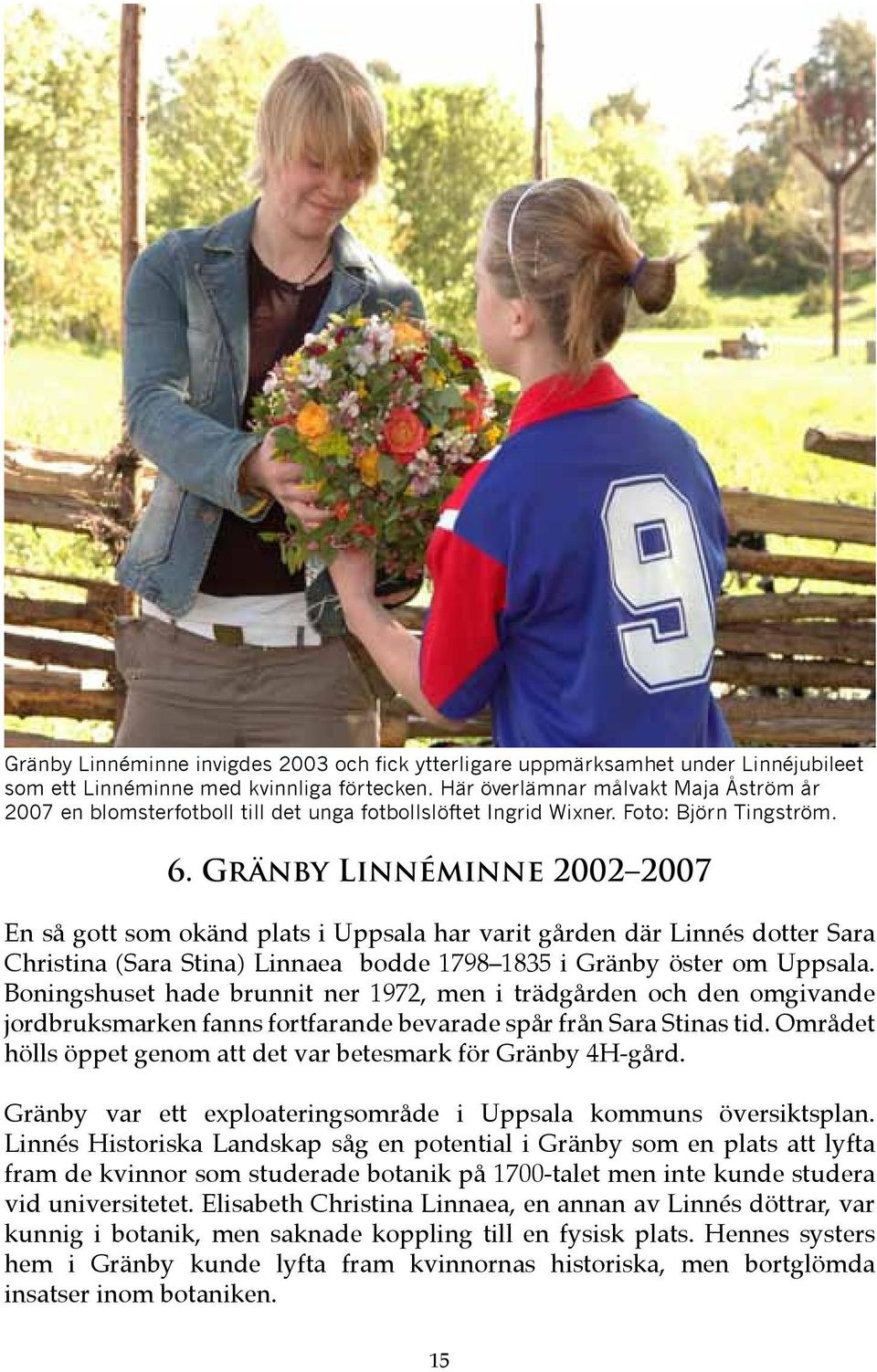 Gränby Linnéminne 2002 2007 En så gott som okänd plats i Uppsala har varit gården där Linnés dotter Sara Christina (Sara Stina) Linnaea bodde 1798 1835 i Gränby öster om Uppsala.